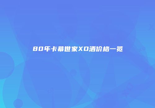 80年卡幕世家XO酒价格一览