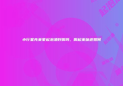 小行星克莱蒙起泡酒好喝吗，喝起来味道如何