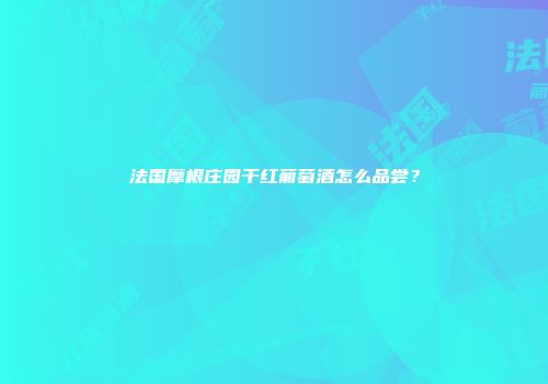 法国摩根庄园干红葡萄酒怎么品尝？