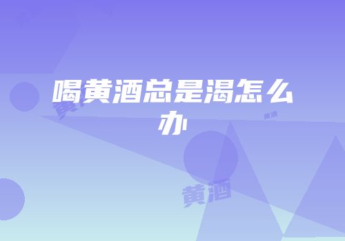 喝黄酒总是渴怎么办