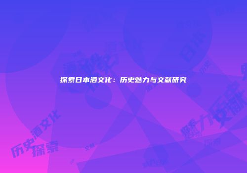 探索日本酒文化：历史魅力与文献研究