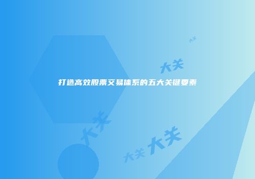 打造高效股票交易体系的五大关键要素