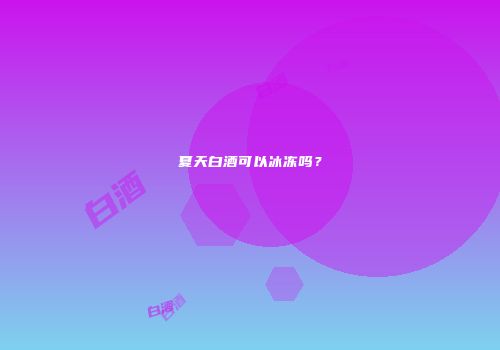 夏天白酒可以冰冻吗？