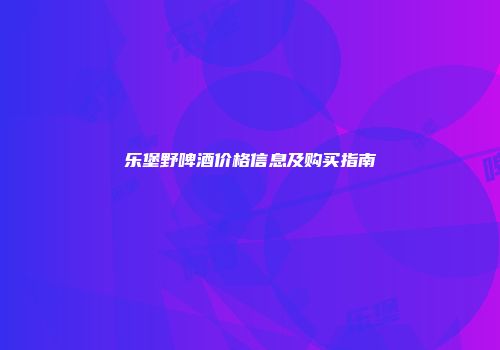 乐堡野啤酒价格信息及购买指南