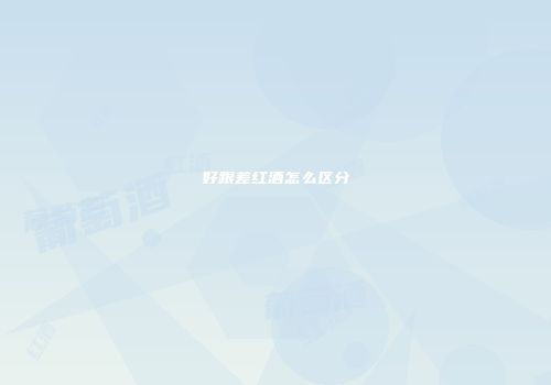 好跟差红酒怎么区分