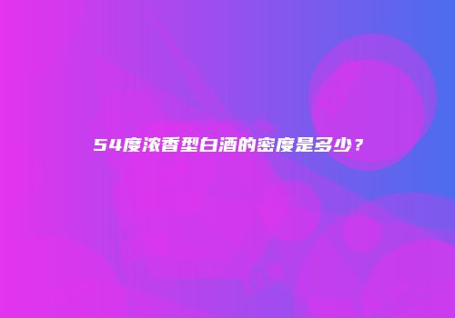 54度浓香型白酒的密度是多少？