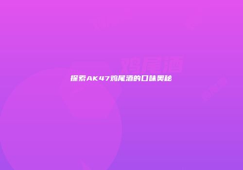 探索AK47鸡尾酒的口味奥秘