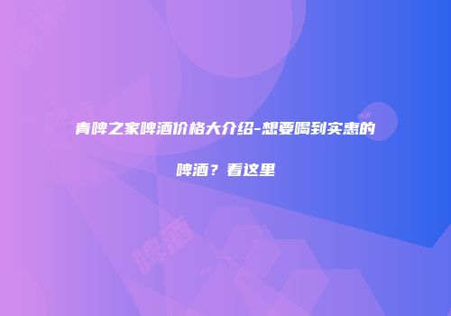 青啤之家啤酒价格大介绍-想要喝到实惠的啤酒？看这里