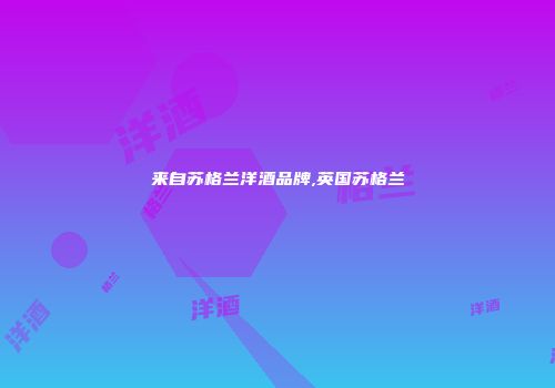 来自苏格兰洋酒品牌,英国苏格兰