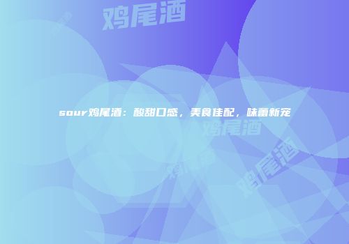 sour鸡尾酒：酸甜口感，美食佳配，味蕾新宠