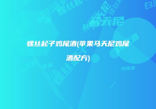 螺丝起子鸡尾酒(苹果马天尼鸡尾酒配方)