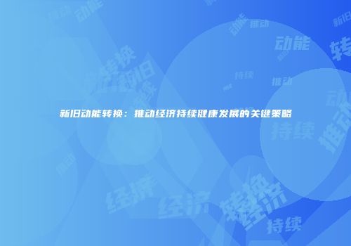 新旧动能转换：推动经济持续健康发展的关键策略