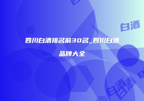 四川白酒排名前30名_四川白酒品牌大全