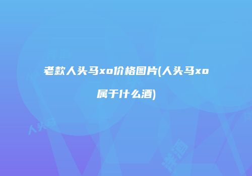 老款人头马xo价格图片(人头马xo属于什么酒)