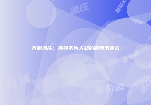宾利酒庄：探寻不为人知的葡萄酒传奇