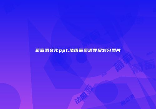 葡萄酒文化ppt,法国葡萄酒等级划分图片