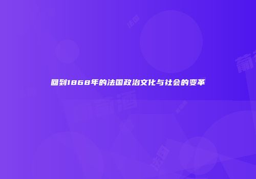 回到1868年的法国政治文化与社会的变革