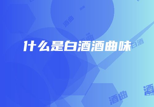 什么是白酒酒曲味