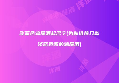 淡蓝色鸡尾酒起名字(为你推荐几款淡蓝色调的鸡尾酒)