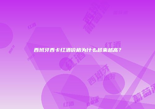 西班牙西卡红酒价格为什么越来越高？
