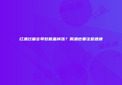 红酒过量会导致瓶盖掉落？喝酒也要注意健康