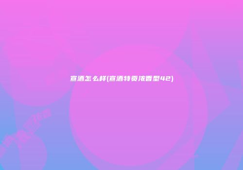 宣酒怎么样(宣酒特贡浓香型42)