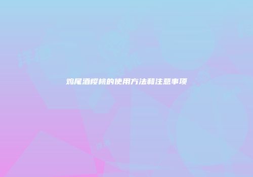 鸡尾酒樱桃的使用方法和注意事项
