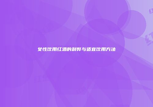 女性饮用红酒的利弊与适宜饮用方法
