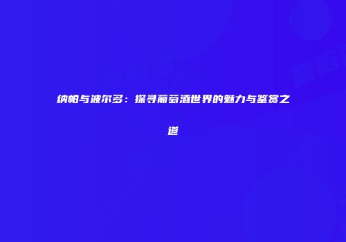 纳帕与波尔多：探寻葡萄酒世界的魅力与鉴赏之道