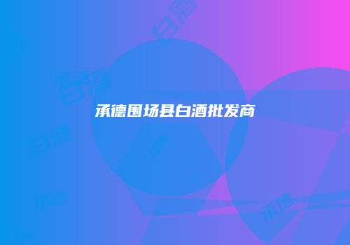 承德围场县白酒批发商