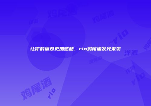 让你的派对更加炫酷，rio鸡尾酒发光来袭