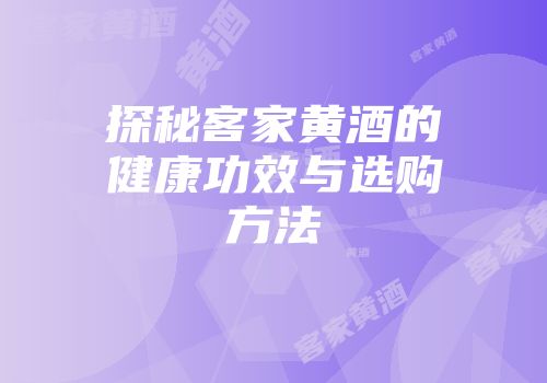 探秘客家黄酒的健康功效与选购方法