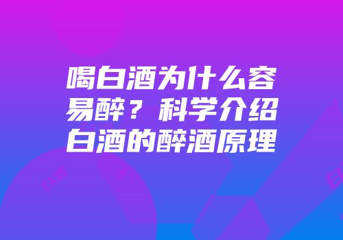 喝白酒为什么容易醉？科学介绍白酒的醉酒原理
