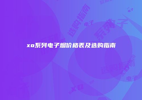 xo系列电子烟价格表及选购指南