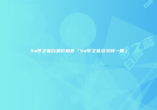 5a梦之蓝白酒价格表「5a梦之蓝多少钱一瓶」