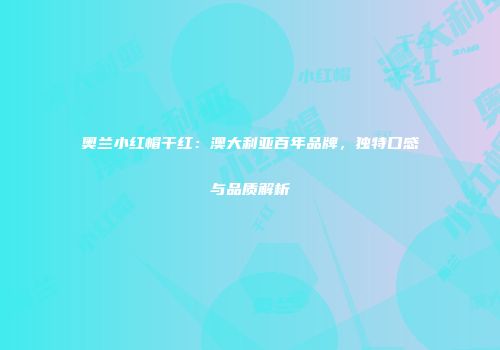 奥兰小红帽干红：澳大利亚百年品牌，独特口感与品质解析
