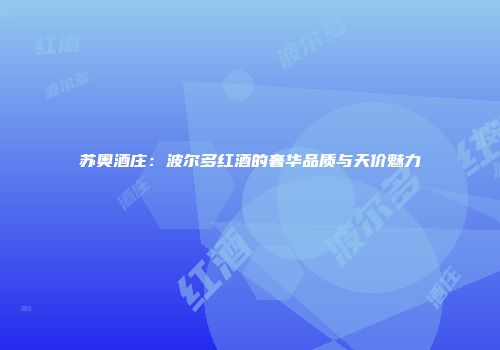 苏奥酒庄：波尔多红酒的奢华品质与天价魅力