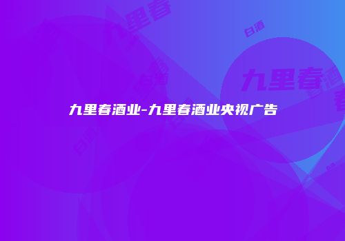 九里春酒业-九里春酒业央视广告