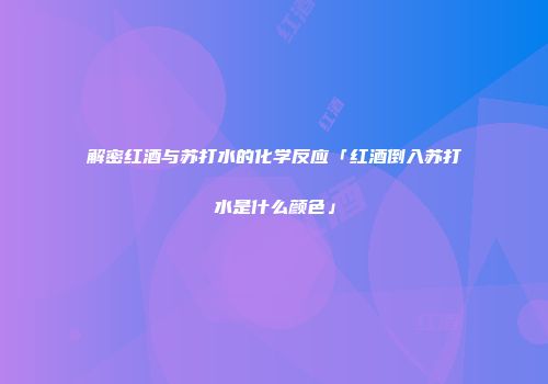 解密红酒与苏打水的化学反应「红酒倒入苏打水是什么颜色」
