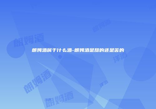 朗姆酒属于什么酒-朗姆酒是甜的还是苦的