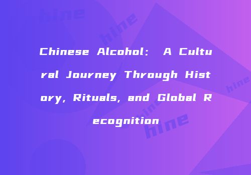 Chinese Alcohol： A Cultural Journey Through History, Rituals, and Global Recognition
