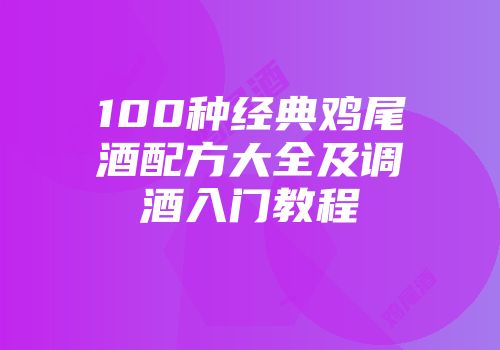 100种经典鸡尾酒配方大全及调酒入门教程