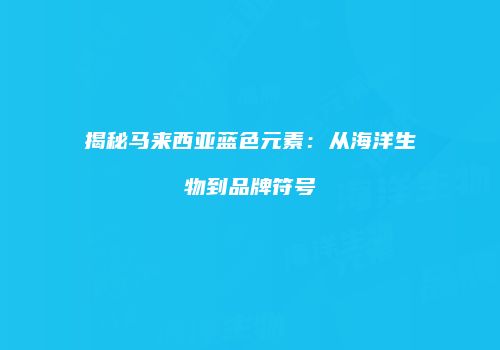揭秘马来西亚蓝色元素：从海洋生物到品牌符号