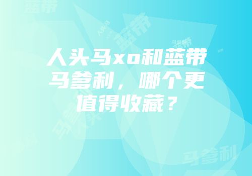 人头马xo和蓝带马爹利，哪个更值得收藏？