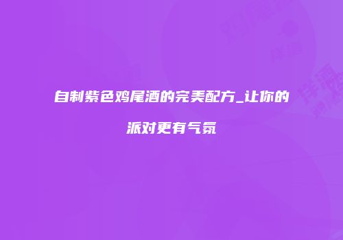 自制紫色鸡尾酒的完美配方_让你的派对更有气氛