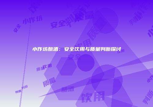 小作坊酿酒：安全饮用与质量判断探讨