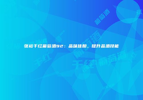 张裕干红葡萄酒92：品味佳酿，提升品酒技能