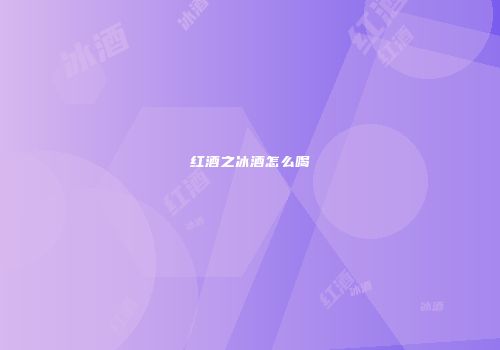红酒之冰酒怎么喝
