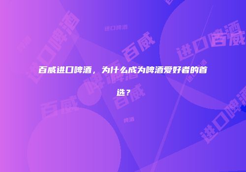 百威进口啤酒，为什么成为啤酒爱好者的首选？