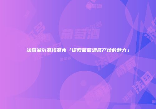 法国波尔多梅多克「探索葡萄酒名产地的魅力」